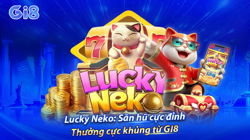 Lucky Neko game săn hủ đỉnh cao tại GI8